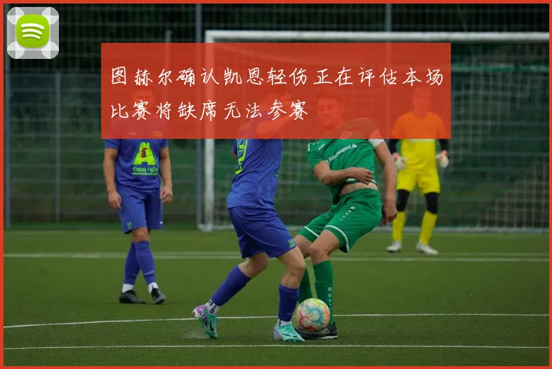 图赫尔确认凯恩轻伤正在评估本场比赛将缺席无法参赛