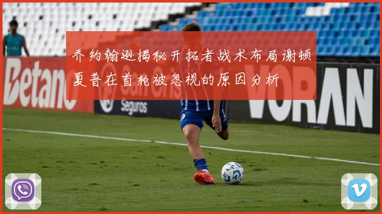 乔约翰逊揭秘开拓者战术布局谢顿夏普在首轮被忽视的原因分析