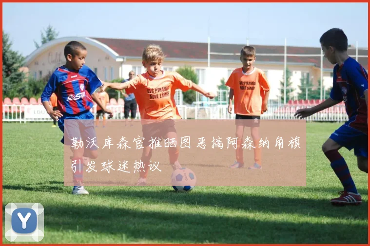 勒沃库森官推晒图恶搞阿森纳角旗引发球迷热议