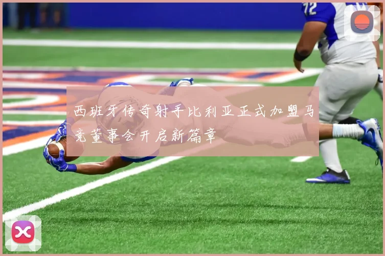 西班牙传奇射手比利亚正式加盟马竞董事会开启新篇章