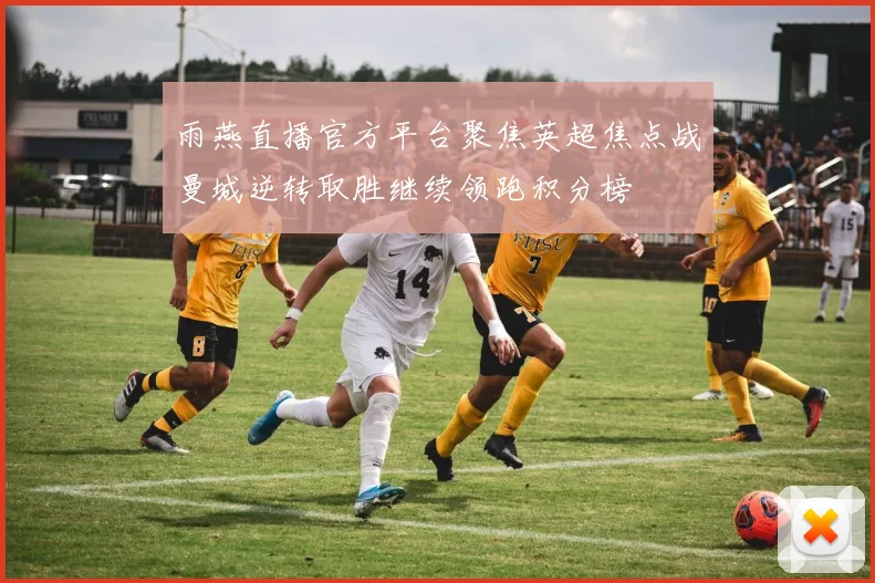 雨燕直播官方平台聚焦英超焦点战曼城逆转取胜继续领跑积分榜