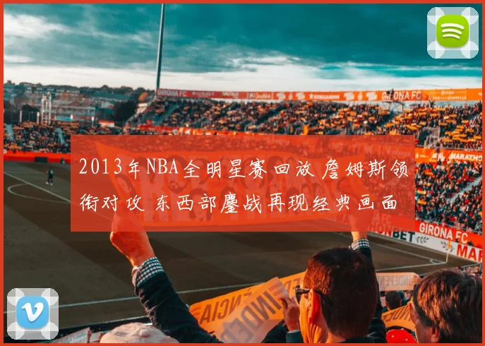 2013年NBA全明星赛回放 詹姆斯领衔对攻 东西部鏖战再现经典画面